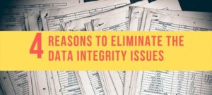 4 Reasons to eliminate the Data Integrity Issues